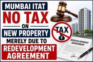 Mumbai ITAT No Tax on New Property Merely Due to Redevelopment Agreement