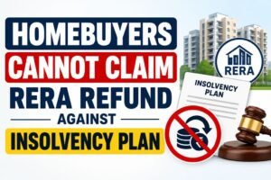 Homebuyers Cannot Claim RERA Refund Against Insolvency Plan